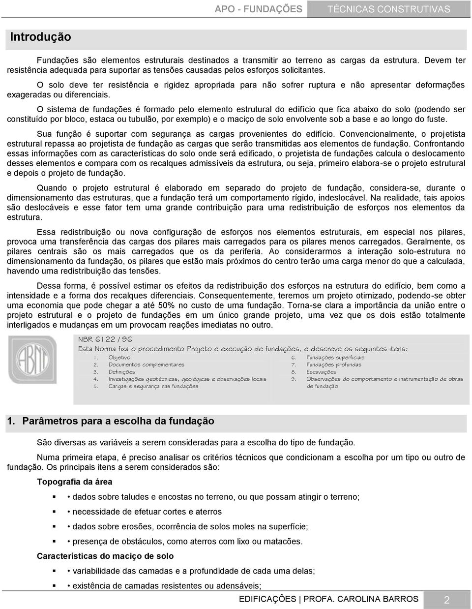 O sistema de fundações é formado pelo elemento estrutural do edifício que fica abaixo do solo (podendo ser constituído por bloco, estaca ou tubulão, por exemplo) e o maciço de solo envolvente sob a