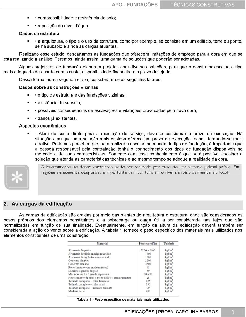 Realizado esse estudo, descartamos as fundações que oferecem limitações de emprego para a obra em que se está realizando a análise. Teremos, ainda assim, uma gama de soluções que poderão ser adotadas.