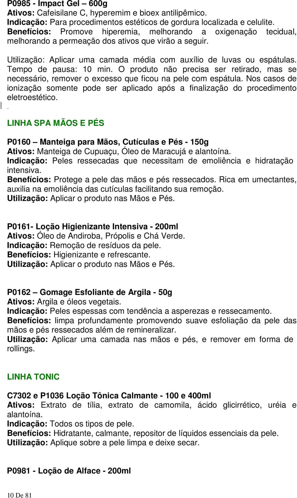 Tempo de pausa: 10 min. O produto não precisa ser retirado, mas se necessário, remover o excesso que ficou na pele com espátula.