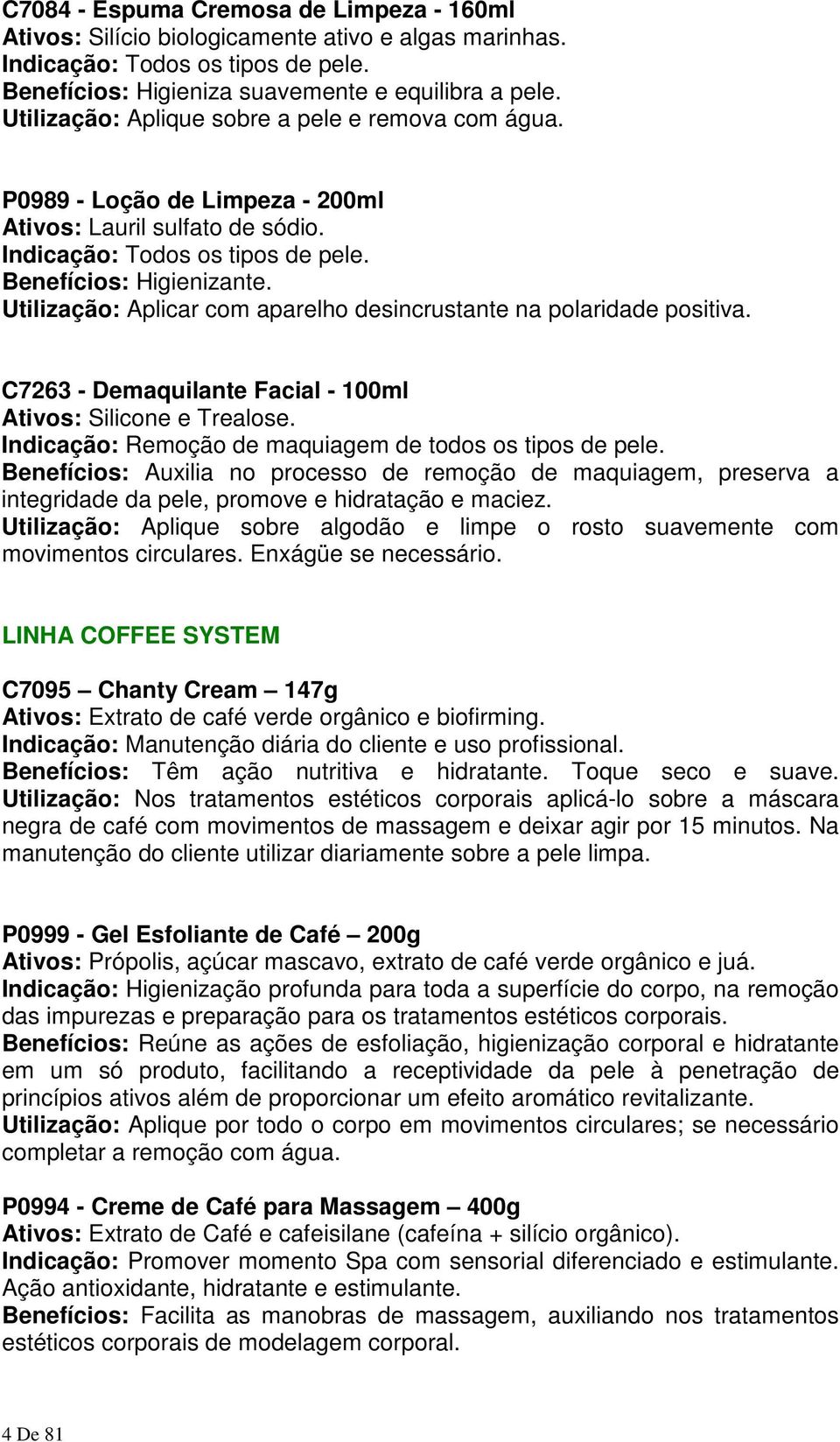 Utilização: Aplicar com aparelho desincrustante na polaridade positiva. C7263 - Demaquilante Facial - 100ml Ativos: Silicone e Trealose. Indicação: Remoção de maquiagem de todos os tipos de pele.