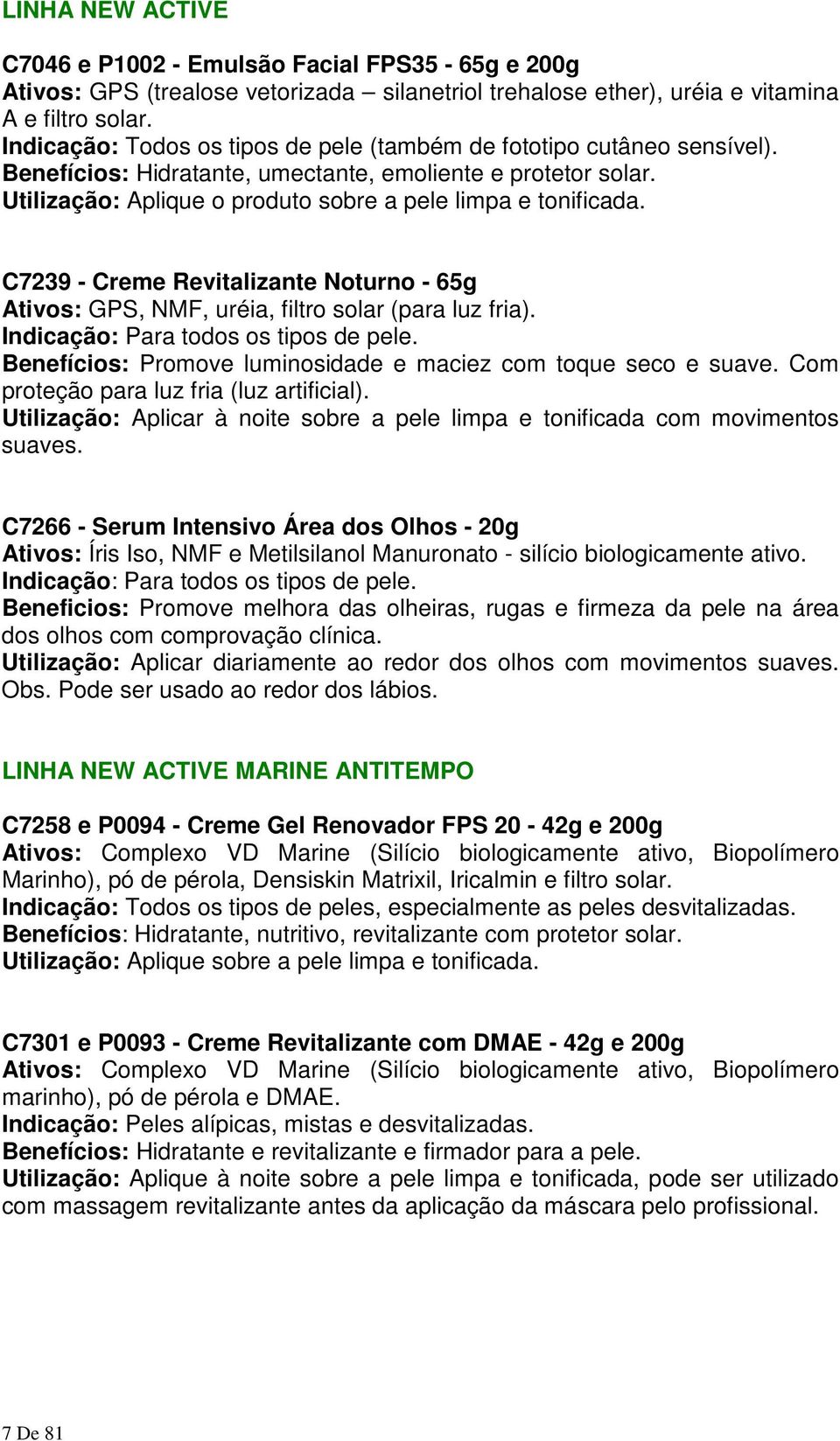 C7239 - Creme Revitalizante Noturno - 65g Ativos: GPS, NMF, uréia, filtro solar (para luz fria). Indicação: Para todos os tipos de pele.