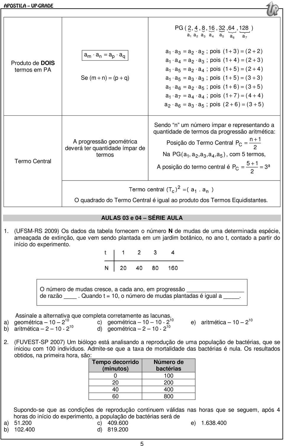 geométrica deverá ter quantidade ímpar de termos Sendo n um número ímpar e representando a quantidade de termos da progressão aritmética: n + Posição do Termo Central P C = Na PG(a, a,a3,a4,a5 ), com