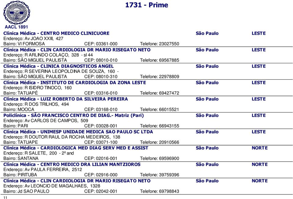 LEOPOLDINA DE SOUZA, 160 - Bairro: SÃO MIGUEL PAULISTA CEP: 08010-310 Telefone: 22978809 Clínica Médica - INSTITUTO DE CARDIOLOGIA DA ZONA LESTE São Paulo LESTE Endereço: R ISIDRO TINOCO, 160 Bairro: