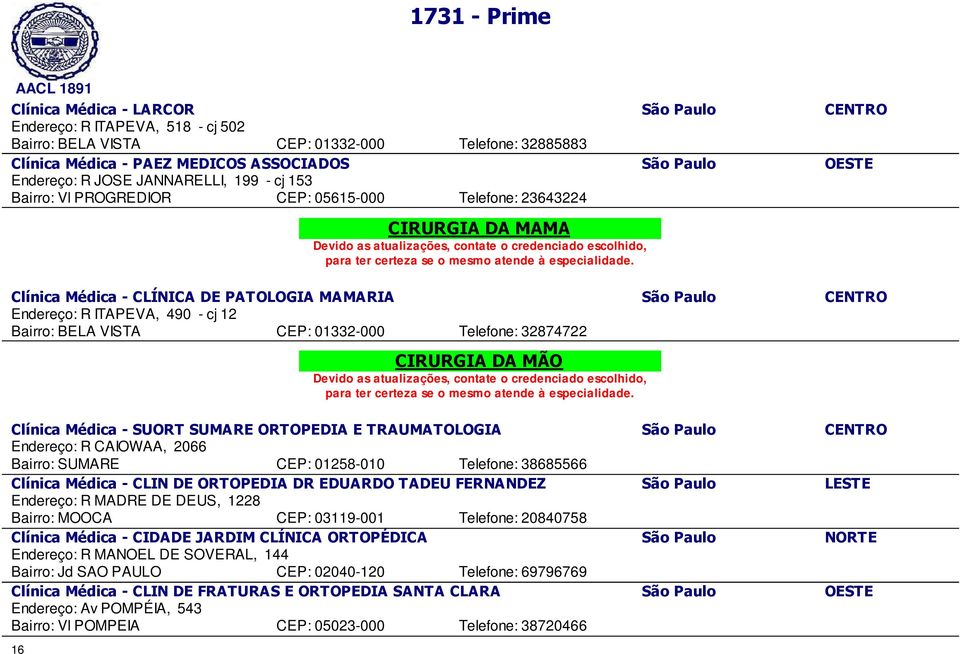 Bairro: BELA VISTA CEP: 01332-000 Telefone: 32874722 CIRURGIA DA MÃO Clínica Médica - SUORT SUMARE ORTOPEDIA E TRAUMATOLOGIA São Paulo CENTRO Endereço: R CAIOWAA, 2066 Bairro: SUMARE CEP: 01258-010