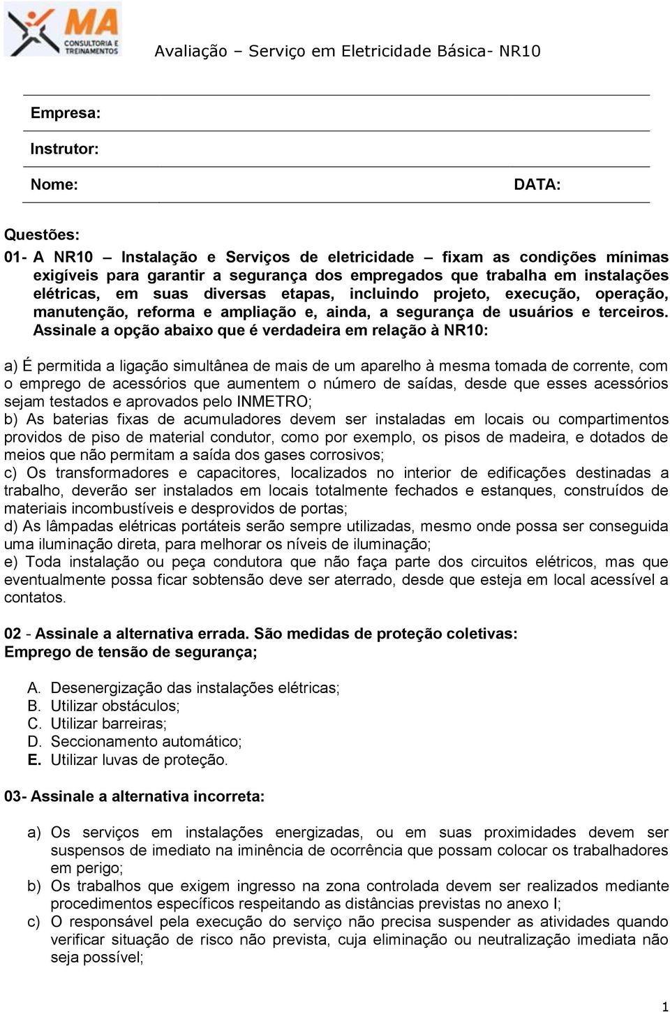 Assinale a opção abaixo que é verdadeira em relação à NR10: a) É permitida a ligação simultânea de mais de um aparelho à mesma tomada de corrente, com o emprego de acessórios que aumentem o número de