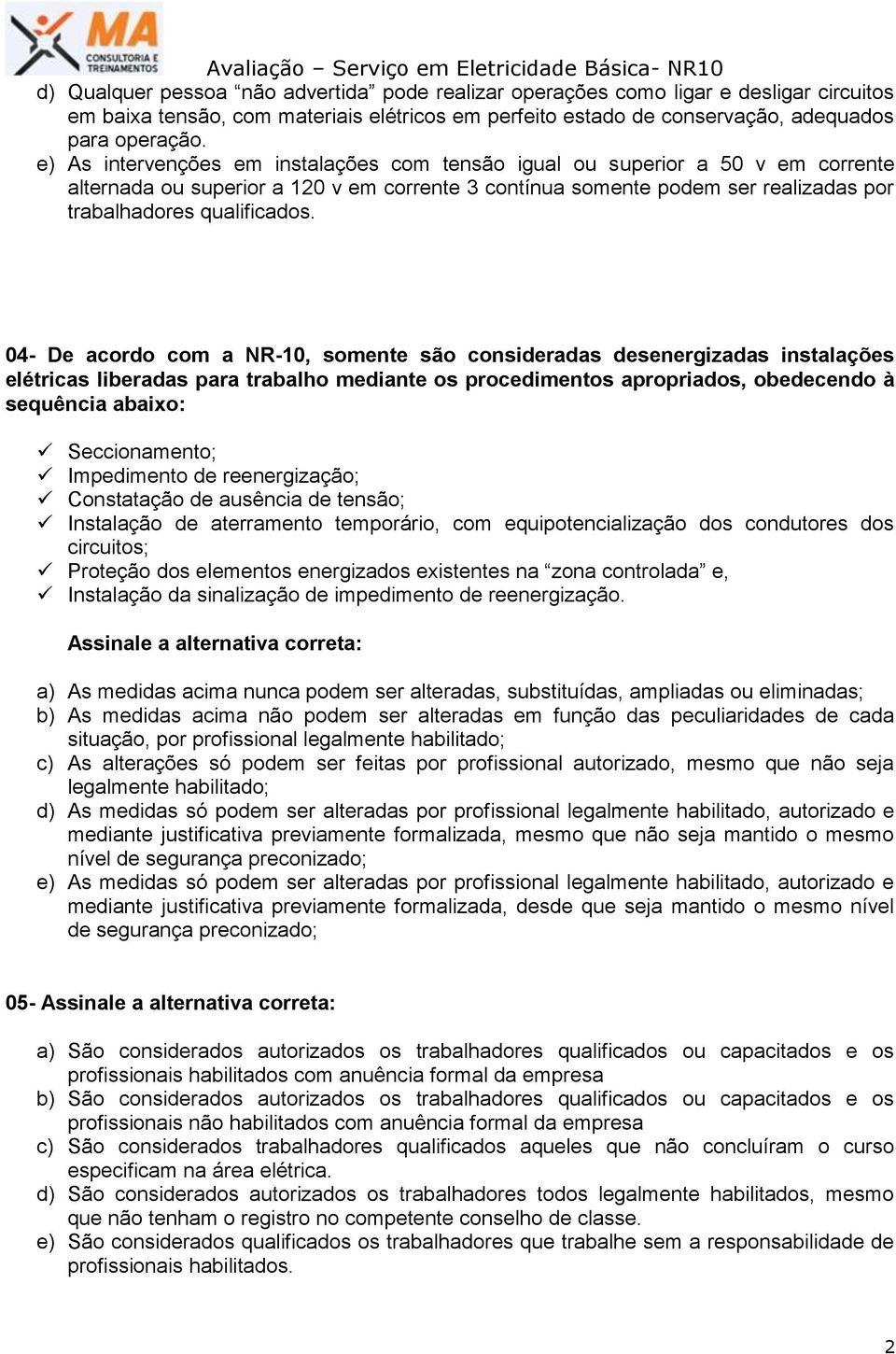 04- De acordo com a NR-10, somente são consideradas desenergizadas instalações elétricas liberadas para trabalho mediante os procedimentos apropriados, obedecendo à sequência abaixo: Seccionamento;