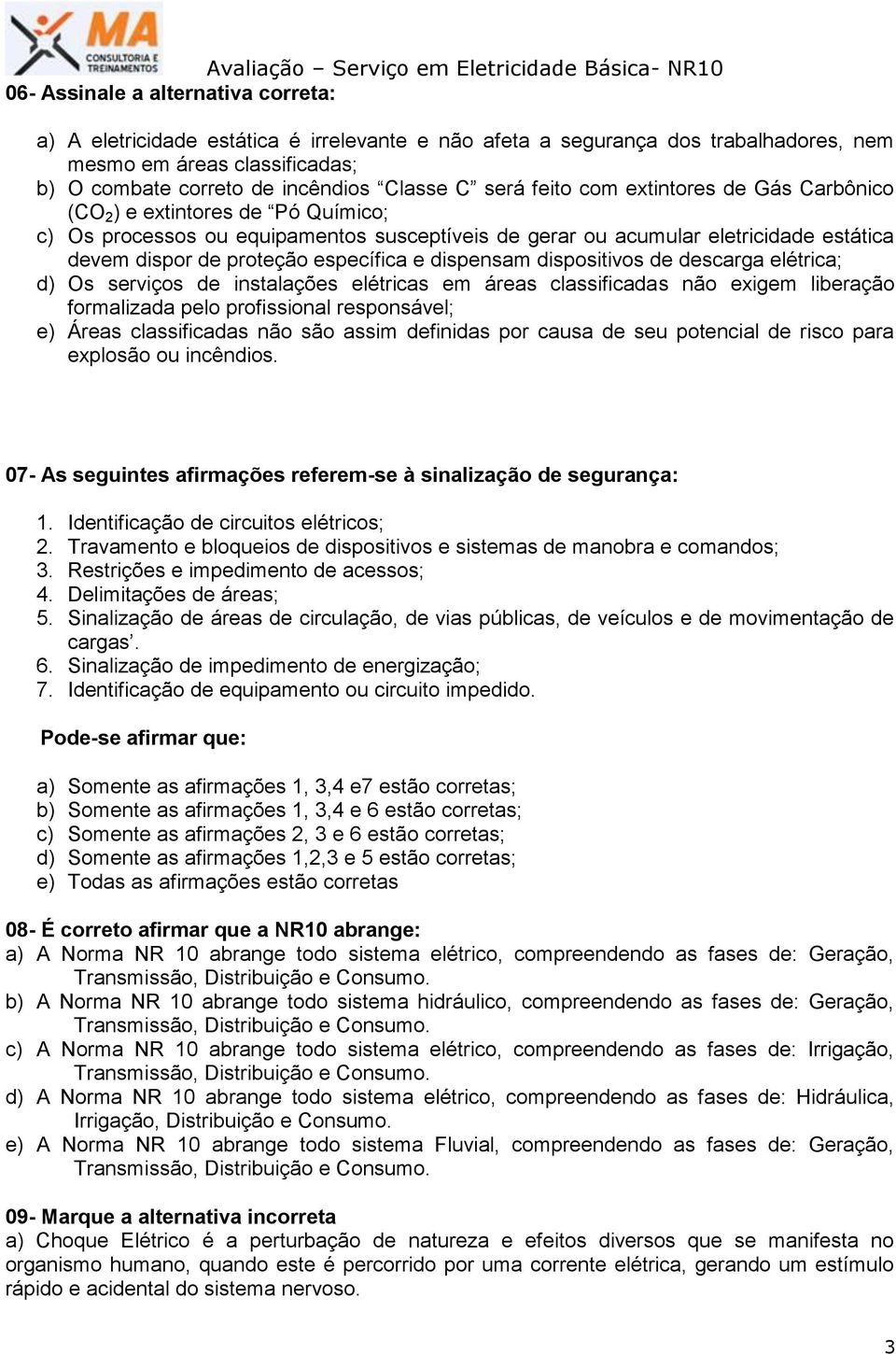 específica e dispensam dispositivos de descarga elétrica; d) Os serviços de instalações elétricas em áreas classificadas não exigem liberação formalizada pelo profissional responsável; e) Áreas