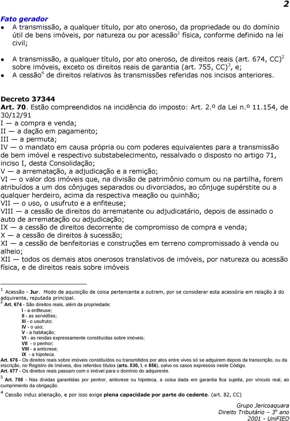 755, CC) 3, e; A cessão 4 de direitos relativos às transmissões referidas nos incisos anteriores. 2 Art. 70. Estão compreendidos na incidência do imposto: Art. 2.º da Lei n.º 11.