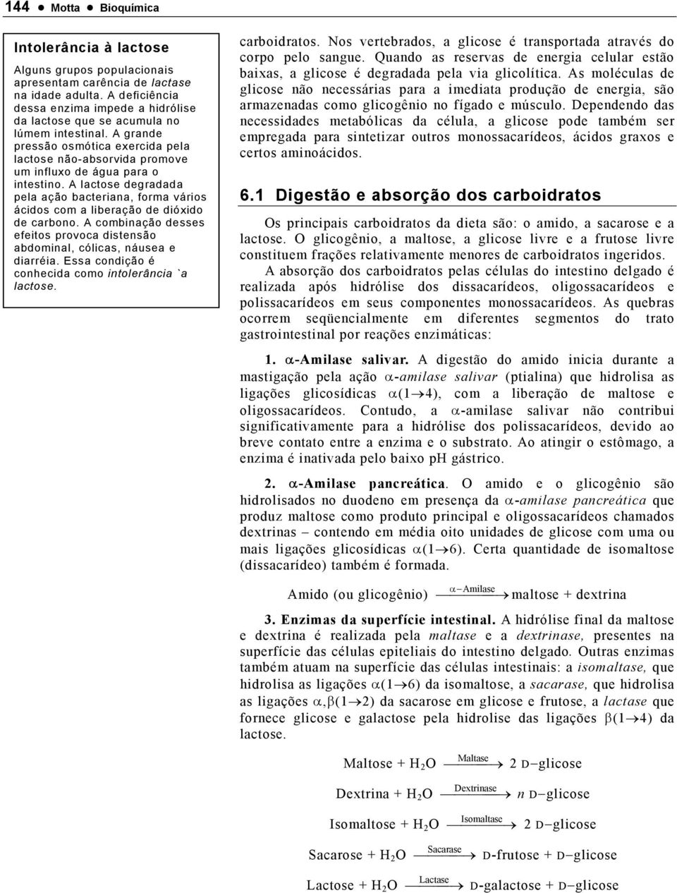 A lactose degradada pela ação bacteriana, forma vários ácidos com a liberação de dióxido de carbono. A combinação desses efeitos provoca distensão abdominal, cólicas, náusea e diarréia.