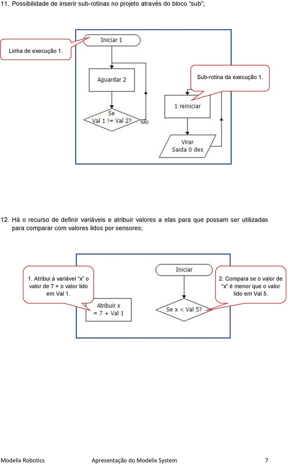 Há o recurso de definir variáveis e atribuir valores a elas para que possam ser utilizadas para comparar com