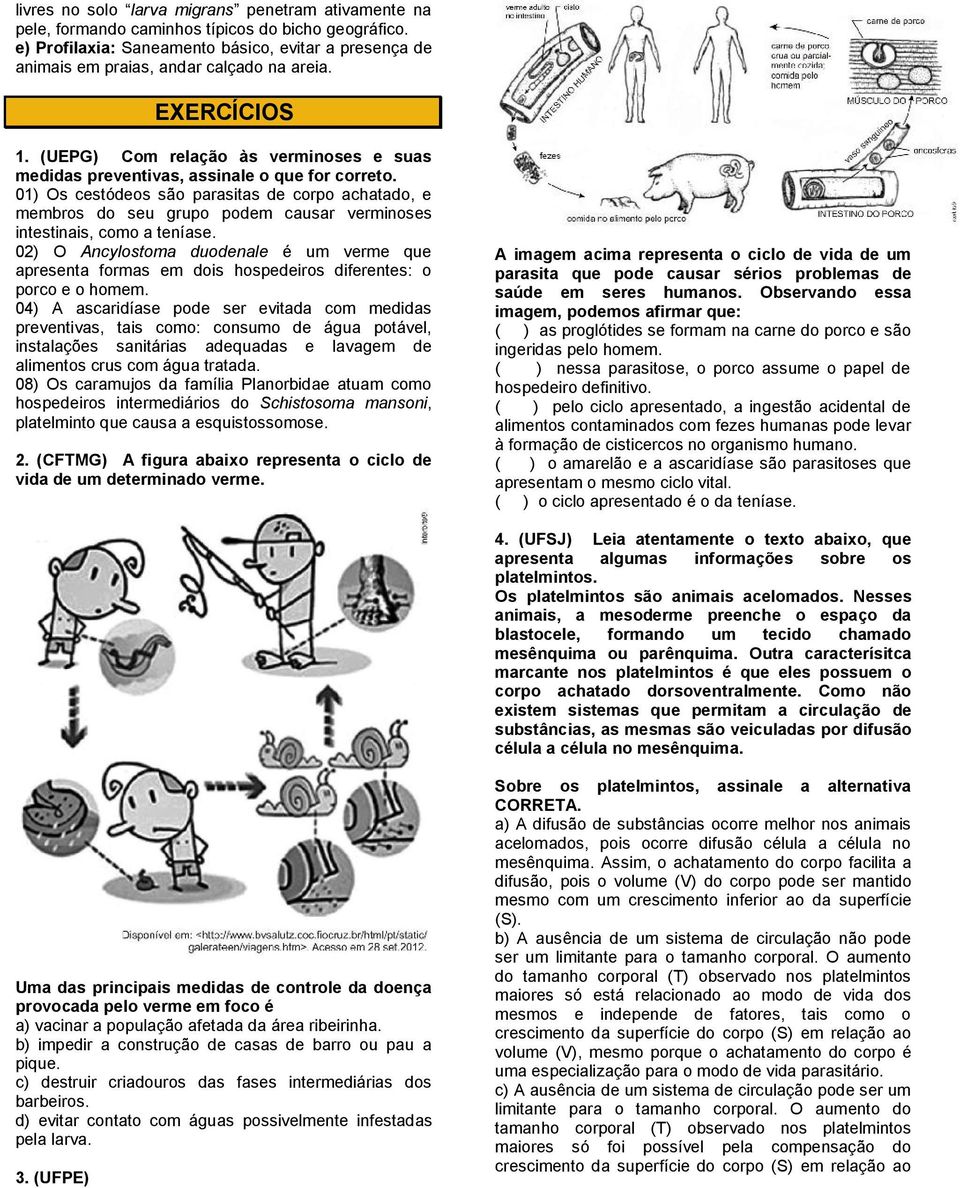 01) Os cestódeos são parasitas de corpo achatado, e membros do seu grupo podem causar verminoses intestinais, como a teníase.