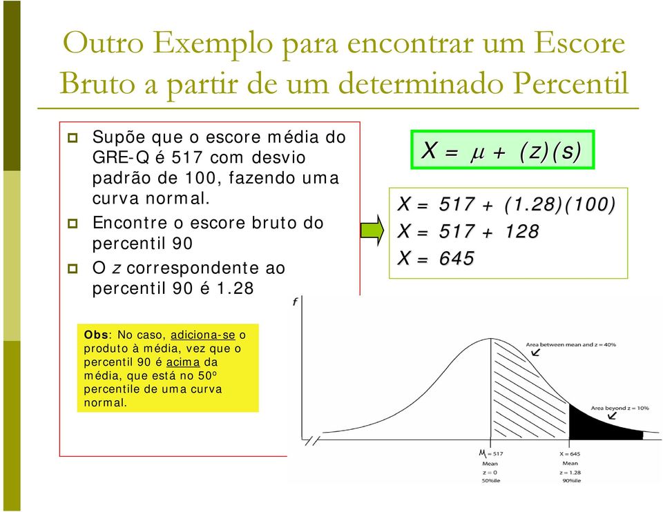 Encontre o escore bruto do percentil 90 O z correspondente ao percentil 90 é 1.28 X = µ + (z)(s) X = 517 + (1.