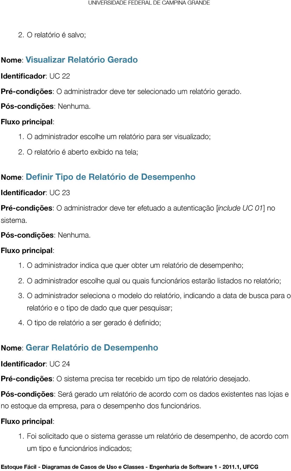 O relatório é aberto exibido na tela; Nome: Definir Tipo de Relatório de Desempenho Identificador: UC 23 Pré-condições: O administrador deve ter efetuado a autenticação [include UC 01] no sistema.