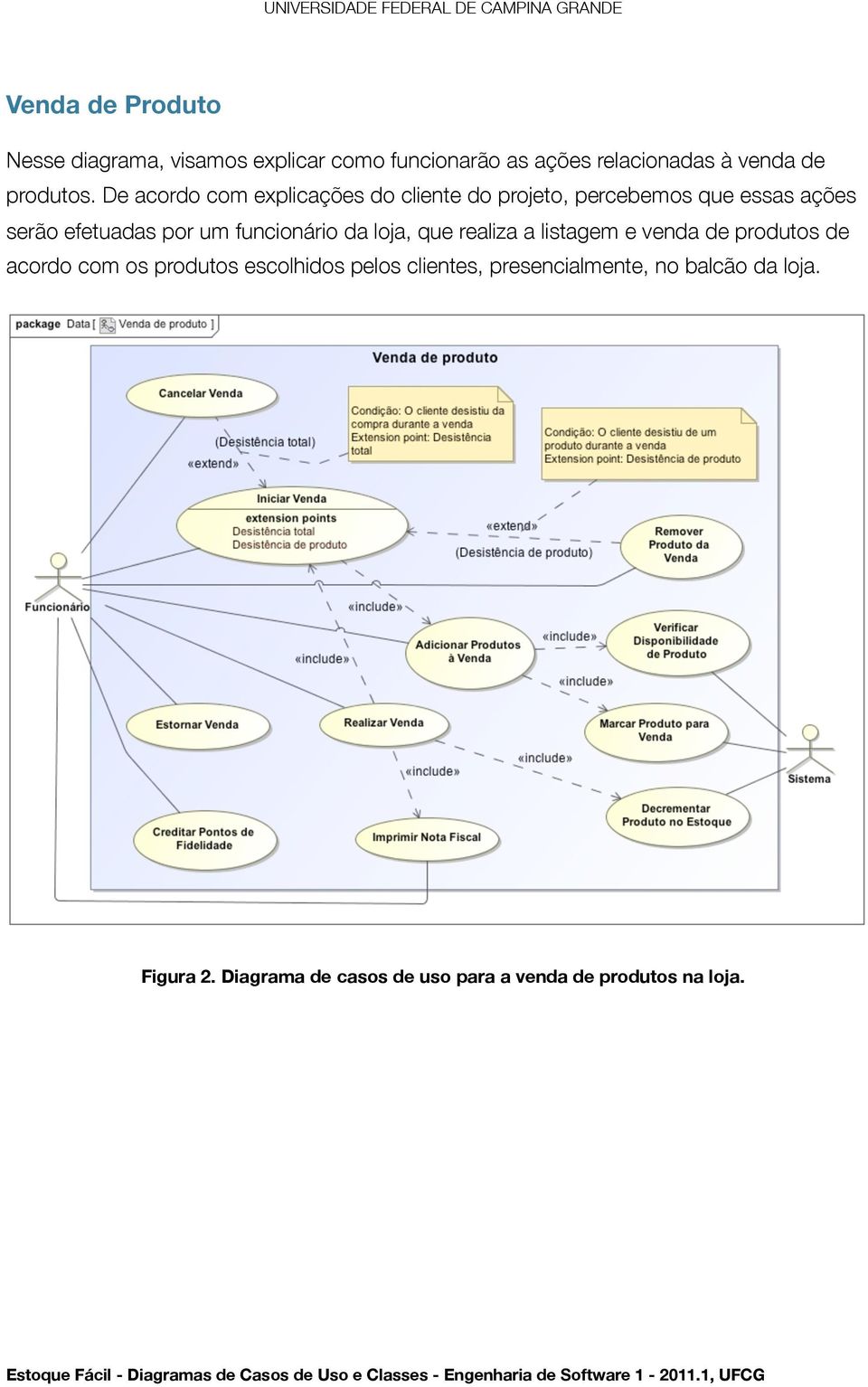 De acordo com explicações do cliente do projeto, percebemos que essas ações serão efetuadas por um