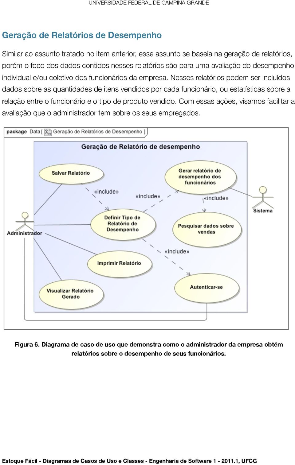 Nesses relatórios podem ser incluídos dados sobre as quantidades de itens vendidos por cada funcionário, ou estatísticas sobre a relação entre o funcionário e o tipo de