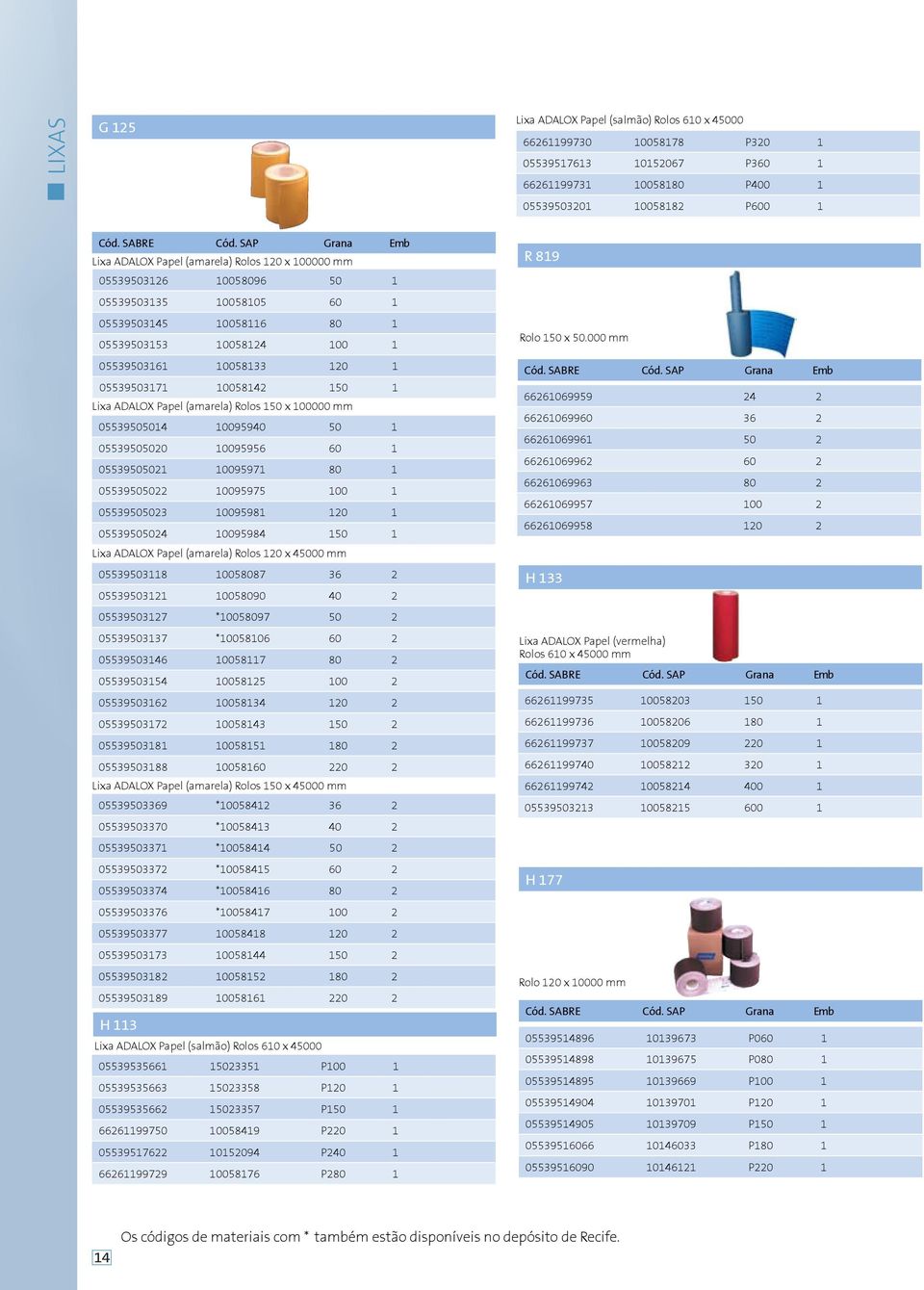 (amarela) Rolos 150 x 100000 mm 05539505014 10095940 50 1 05539505020 10095956 60 1 05539505021 10095971 80 1 05539505022 10095975 100 1 05539505023 10095981 120 1 05539505024 10095984 150 1 Lixa