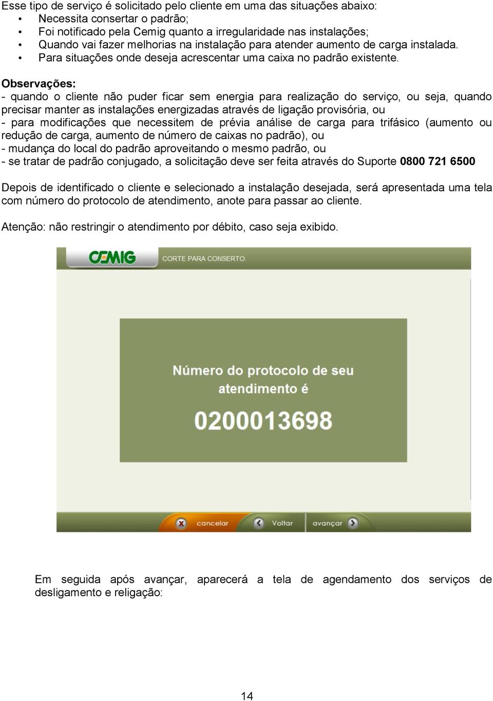 Observações: - quando o cliente não puder ficar sem energia para realização do serviço, ou seja, quando precisar manter as instalações energizadas através de ligação provisória, ou - para