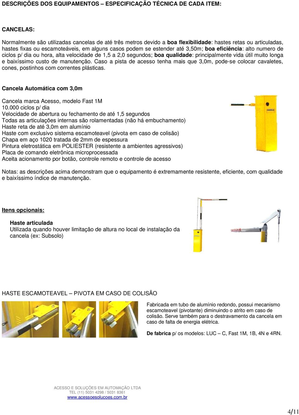 muito longa e baixíssimo custo de manutenção. Caso a pista de acesso tenha mais que 3,0m, pode-se colocar cavaletes, cones, postinhos com correntes plásticas.