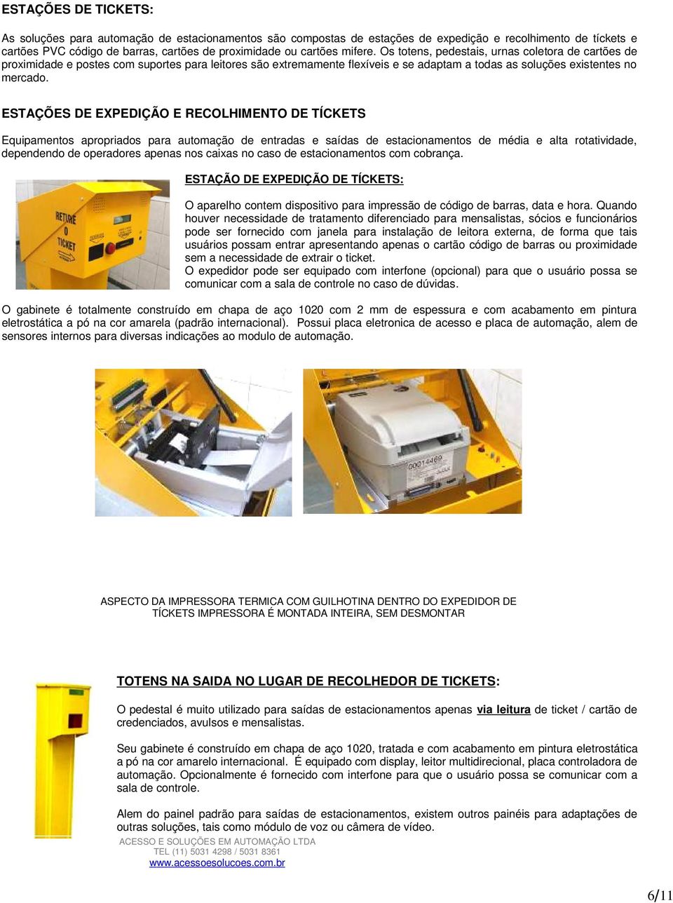 ESTAÇÕES DE EXPEDIÇÃO E RECOLHIMENTO DE TÍCKETS Equipamentos apropriados para automação de entradas e saídas de estacionamentos de média e alta rotatividade, dependendo de operadores apenas nos