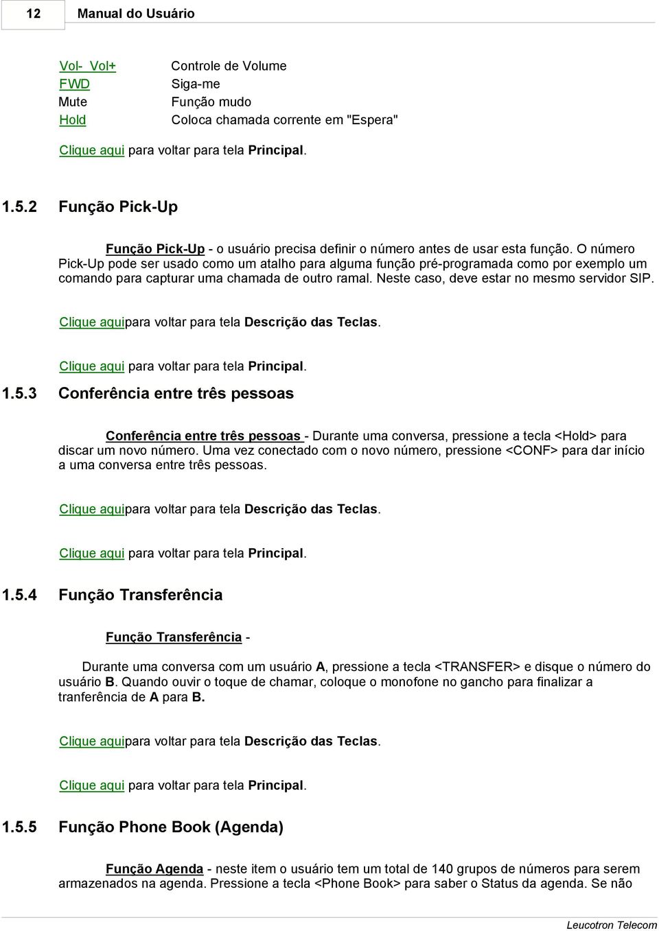 O número Pick-Up pode ser usado como um atalho para alguma função pré-programada como por exemplo um comando para capturar uma chamada de outro ramal. Neste caso, deve estar no mesmo servidor SIP.