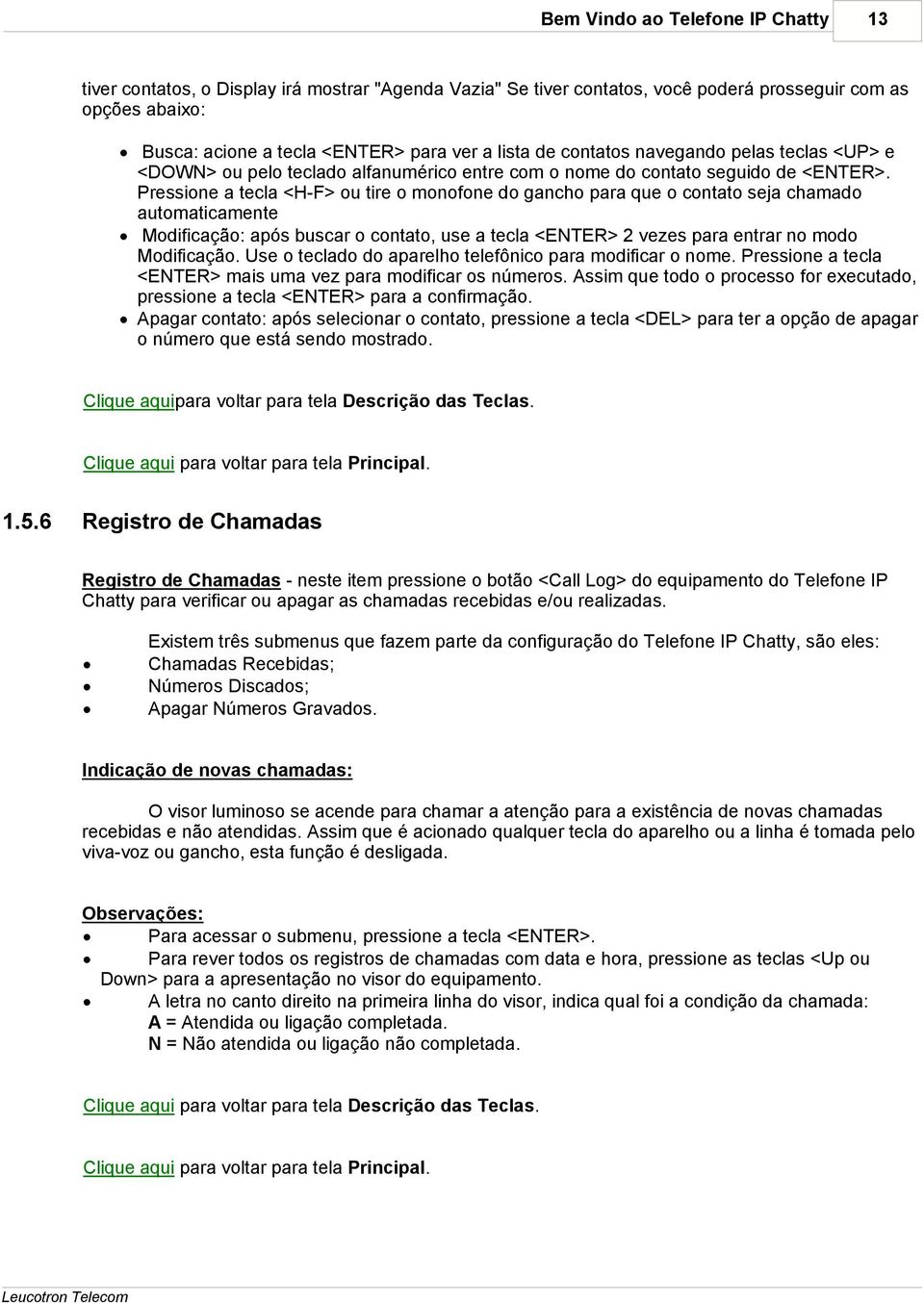 Pressione a tecla <H-F> ou tire o monofone do gancho para que o contato seja chamado automaticamente Modificação: após buscar o contato, use a tecla <ENTER> 2 vezes para entrar no modo Modificação.