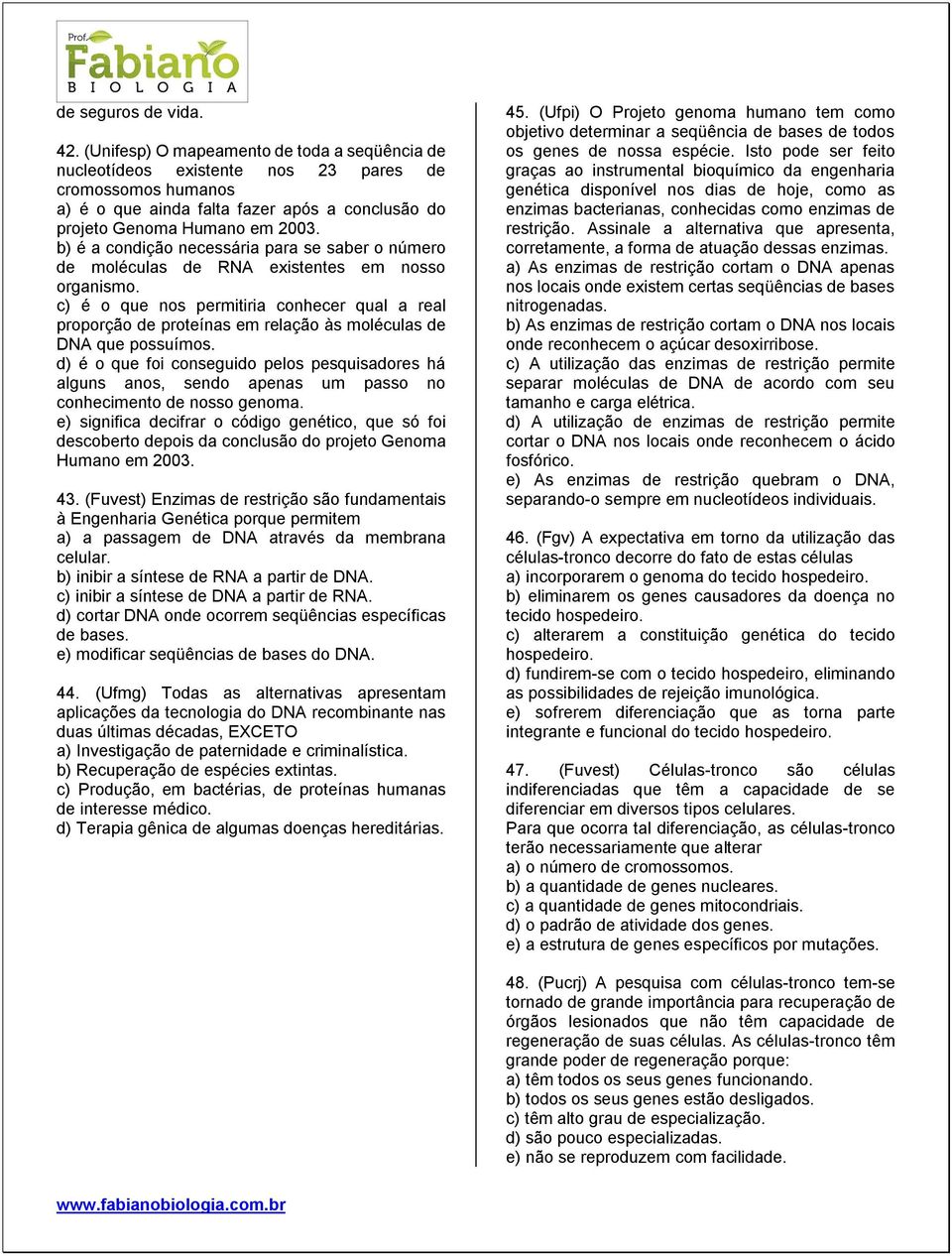 b) é a condição necessária para se saber o número de moléculas de RNA existentes em nosso organismo.