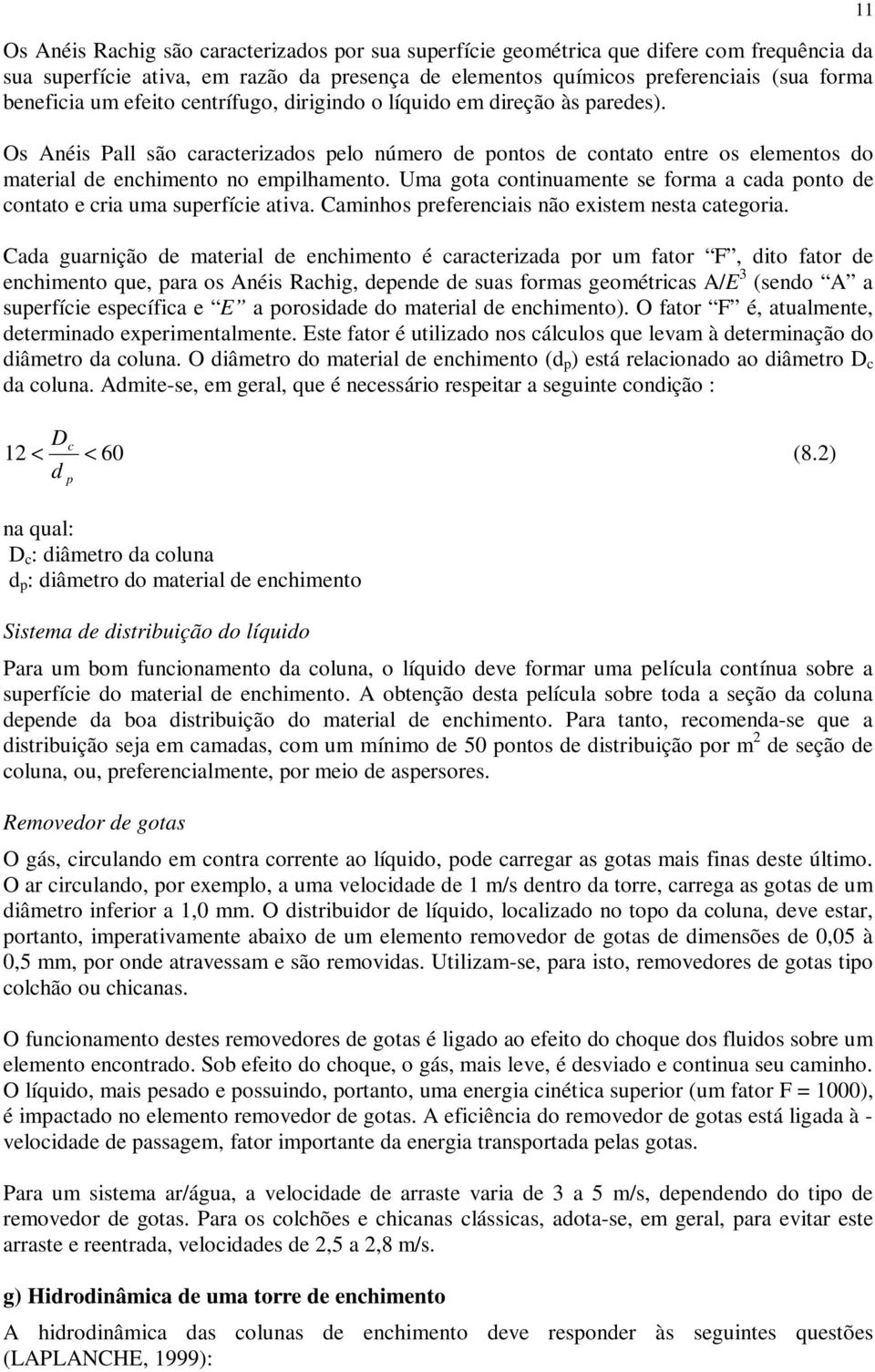 Uma gota continuamente se forma a cada ponto de contato e cria uma superfície ativa. Caminhos preferenciais não existem nesta categoria.