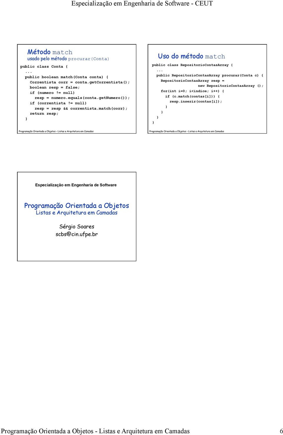 match(corr); return resp; Uso do método match public class RepositorioContasArray { public RepositorioContasArray procurar(conta c) { RepositorioContasArray resp = new