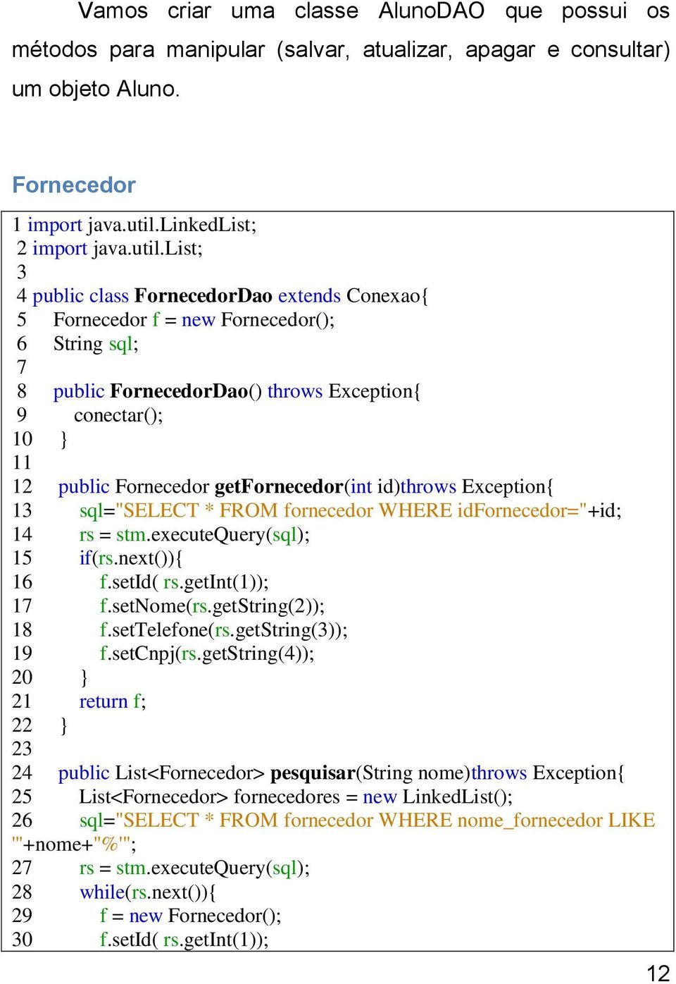 list; 3 4 public class FornecedorDao extends Conexao{ 5 Fornecedor f = new Fornecedor(); 6 String sql; 7 8 public FornecedorDao() throws Exception{ 9 conectar(); 10 } 11 12 public Fornecedor