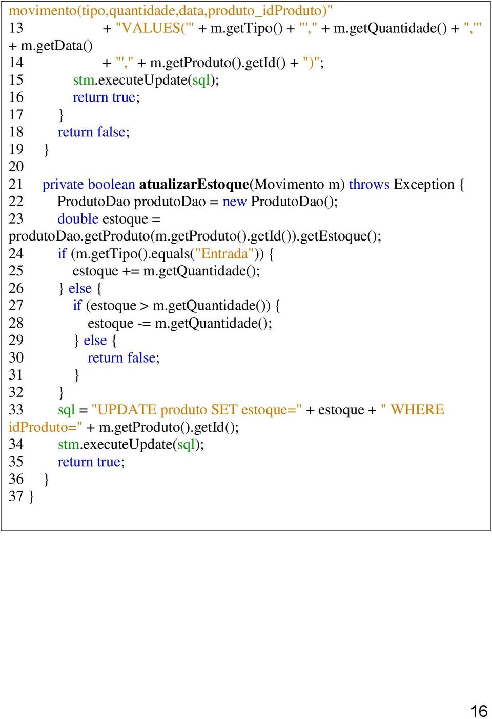 estoque = produtodao.getproduto(m.getproduto().getid()).getestoque(); 24 if (m.gettipo().equals("entrada")) { 25 estoque += m.getquantidade(); 26 } else { 27 if (estoque > m.