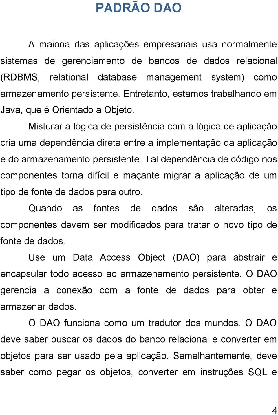 Misturar a lógica de persistência com a lógica de aplicação cria uma dependência direta entre a implementação da aplicação e do armazenamento persistente.