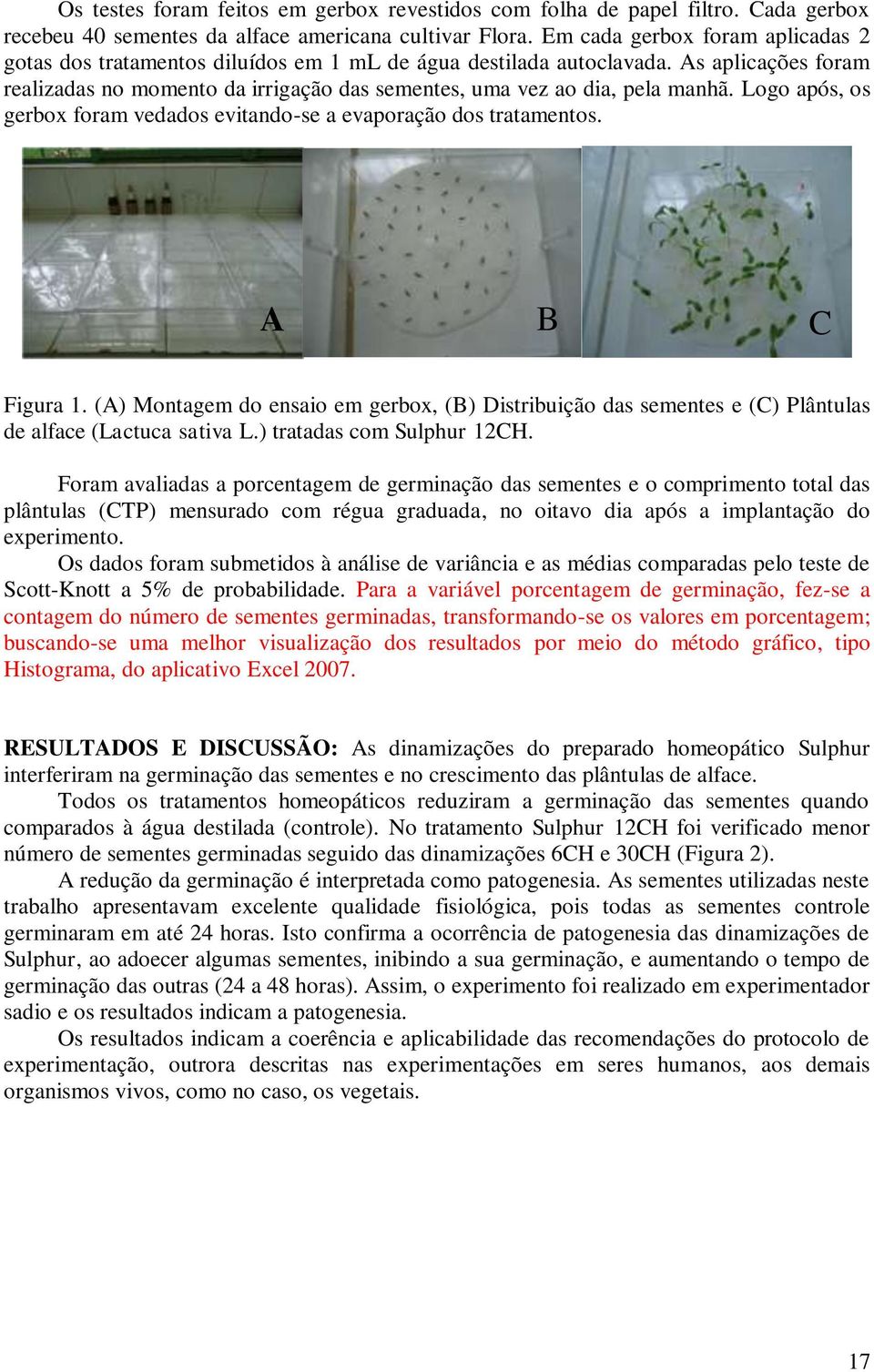 Logo após, os gerbox foram vedados evitando-se a evaporação dos tratamentos. A B C Figura 1.