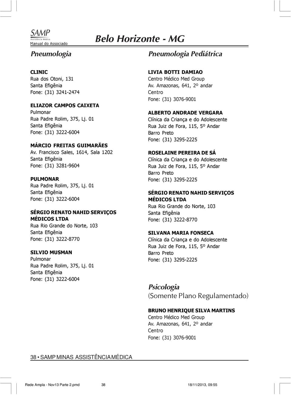 01 Santa Efigênia Fone: (31) 3222-6004 SÉRGIO RENATO NAHID SERVIÇOS MÉDICOS LTDA Rua Rio Grande do Norte, 103 Santa Efigênia Fone: (31) 3222-8770 SILVIO MUSMAN Pulmonar Rua Padre Rolim, 375, Lj.