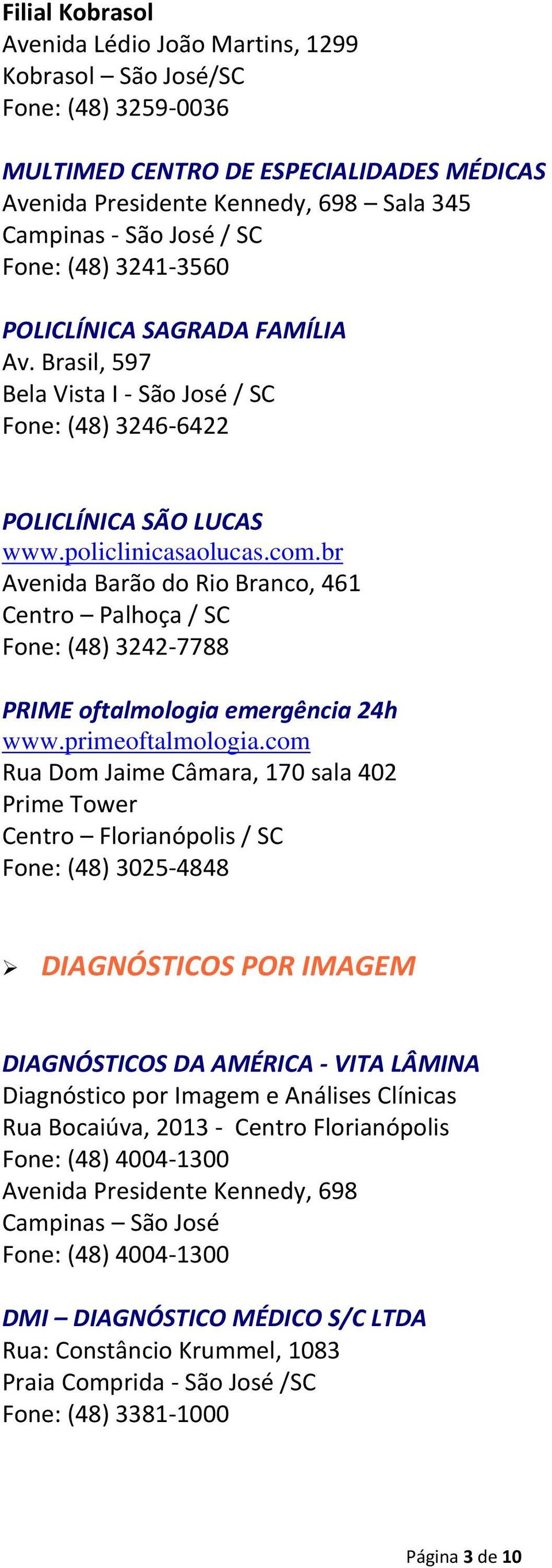 br Avenida Barão do Rio Branco, 461 Centro Palhoça / SC Fone: (48) 3242-7788 PRIME oftalmologia emergência 24h www.primeoftalmologia.