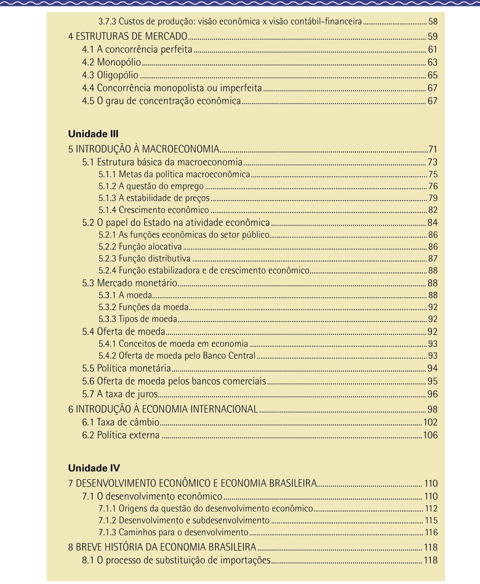 ..75 5.1.2 A questão do emprego...76 5.1.3 A estabilidade de preços...79 5.1.4 Crescimento econômico...82 5.2 O papel do Estado na atividade econômica...84 5.2.1 As funções econômicas do setor público.