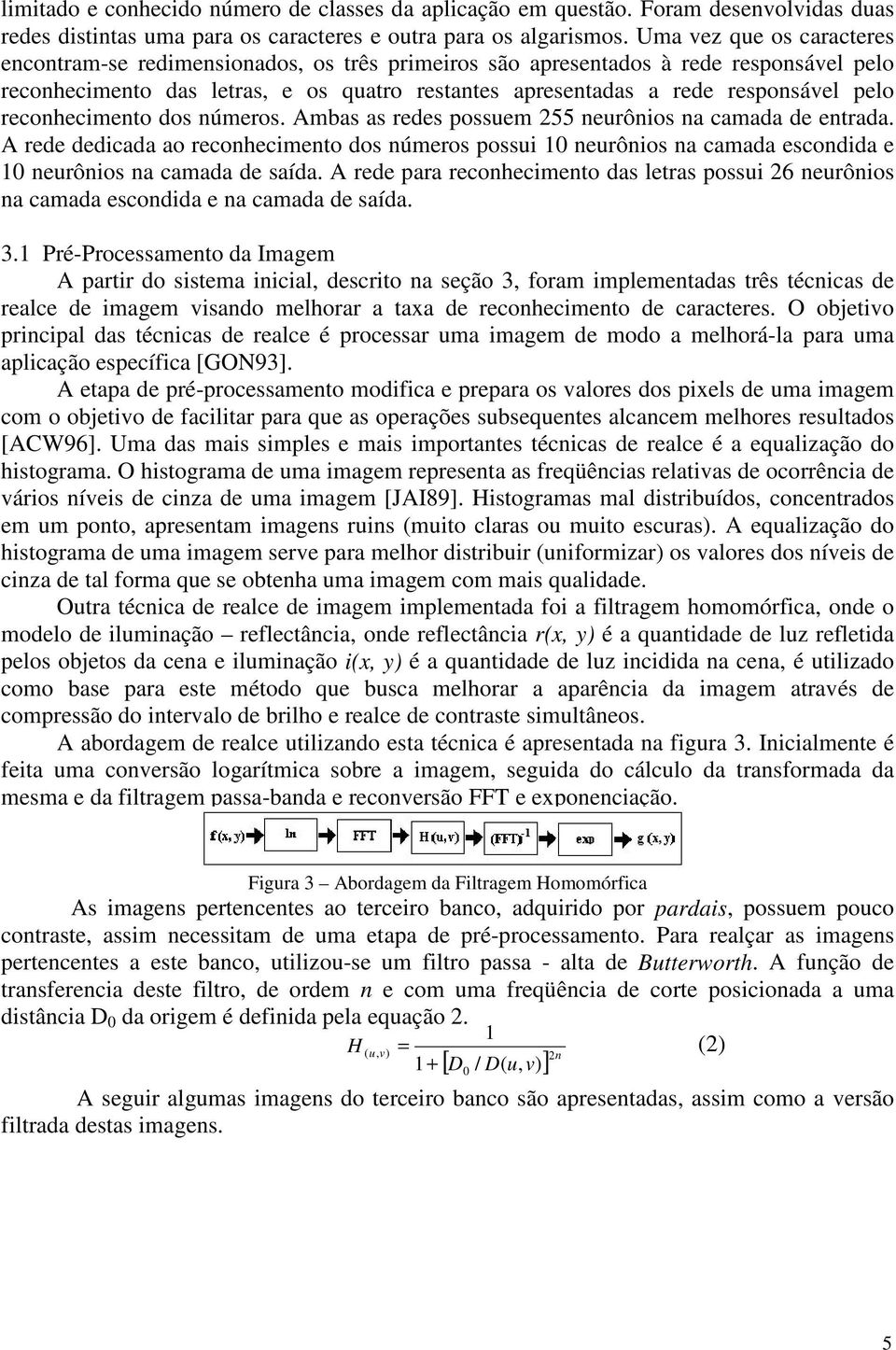 pelo reconhecimento dos números. Ambas as redes possuem 255 neurônios na camada de entrada.