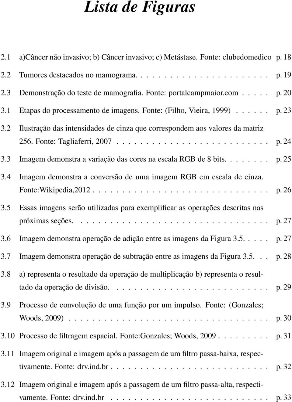 2 Ilustração das intensidades de cinza que correspondem aos valores da matriz 256. Fonte: Tagliaferri, 2007.......................... p. 24 3.