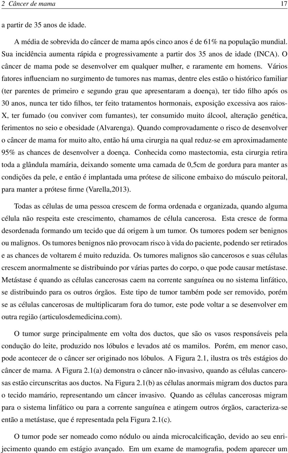 Vários fatores influenciam no surgimento de tumores nas mamas, dentre eles estão o histórico familiar (ter parentes de primeiro e segundo grau que apresentaram a doença), ter tido filho após os 30