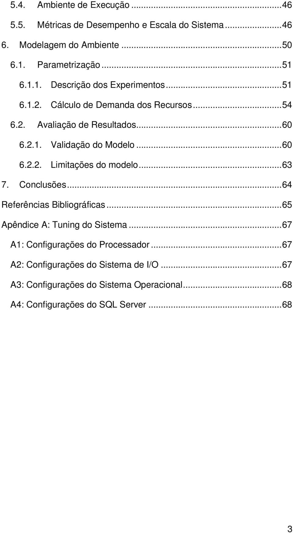 ..60 6.2.2. Limitações do modelo...63 7. Conclusões...64 Referências Bibliográficas...65 Apêndice A: Tuning do Sistema.