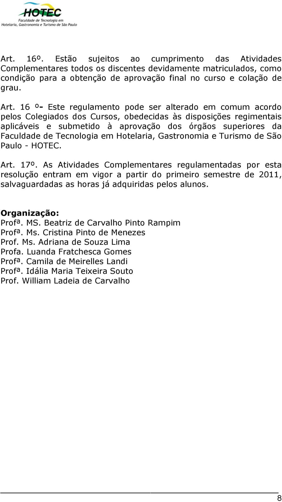 Art. 17º. As Atividades Complementares regulamentadas por esta resolução entram em vigor a partir do primeiro semestre de 2011, salvaguardadas as horas já adquiridas pelos alunos. Organização: Profª.