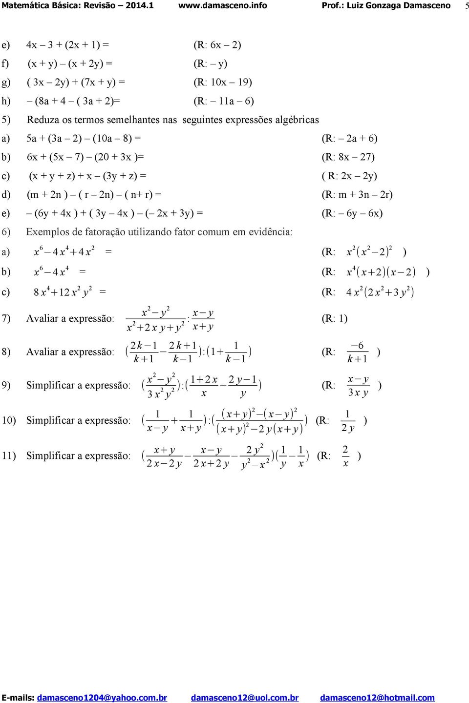 = (R: 6y 6x) 6) Exemplos de fatoração utilizando fator comum em evidência: a) x 6 4 x 4 +4 x 2 = (R: x 2 ( x 2 2) 2 ) b) x 6 4 x 4 = (R: x 4 ( x+2)(x 2) ) c) 8 x 4 +12 x 2 y 2 = (R: 4 x 2 (2 x 2 +3 y