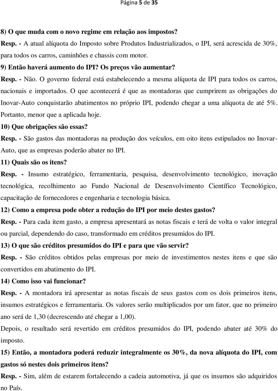 Os preços vão aumentar? Resp. - Não. O governo federal está estabelecendo a mesma alíquota de IPI para todos os carros, nacionais e importados.