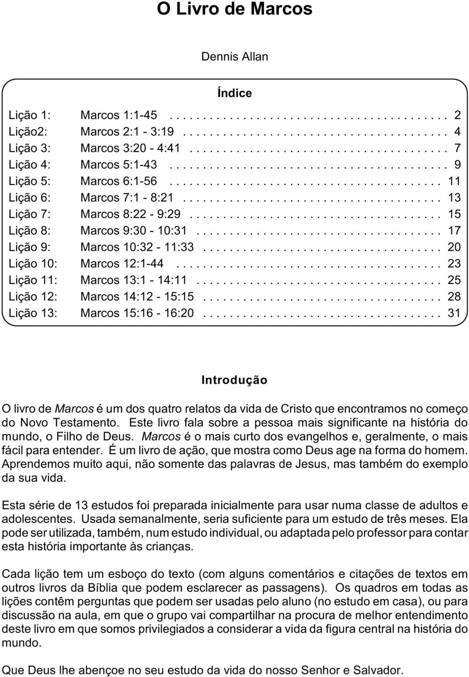 .. 25 Lição 12: Marcos 14:12-15:15... 28 Lição 13: Marcos 15:16-16:20... 31 Introdução O livro de Marcos é um dos quatro relatos da vida de Cristo que encontramos no começo do Novo Testamento.