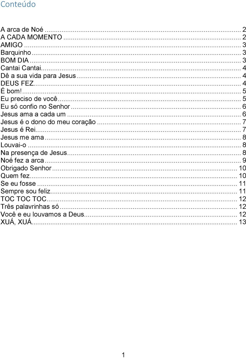 .. 7 Jesus é Rei... 7 Jesus me ama... 8 Louvai-o... 8 Na presença de Jesus... 8 Noé fez a arca... 9 Obrigado Senhor... 10 Quem fez.