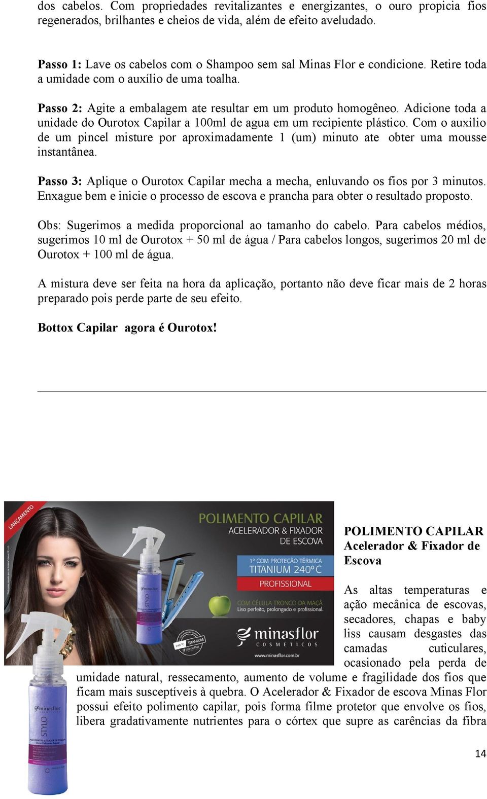 Adicione toda a unidade do Ourotox Capilar a 100ml de agua em um recipiente plástico. Com o auxilio de um pincel misture por aproximadamente 1 (um) minuto ate obter uma mousse instantânea.