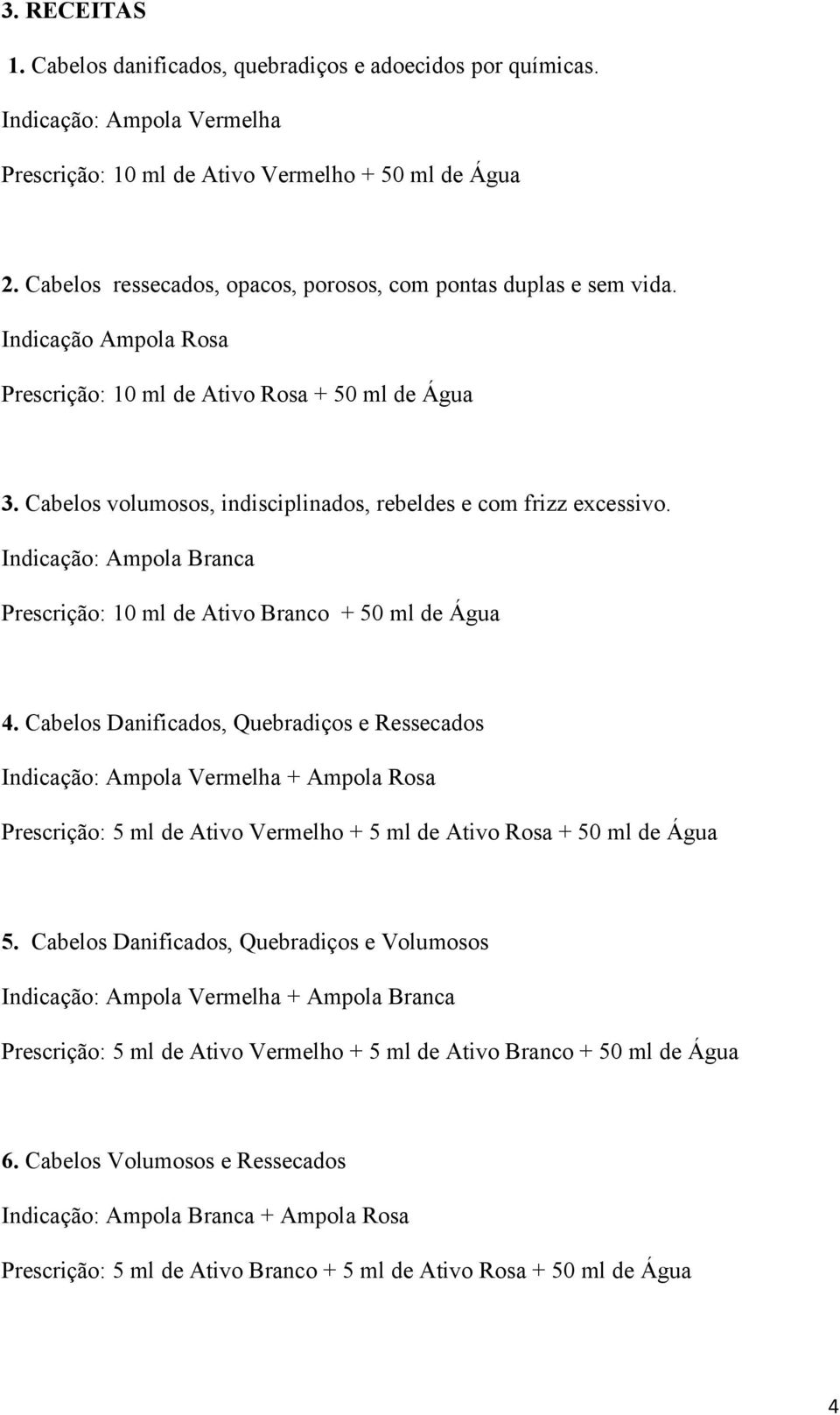 Cabelos volumosos, indisciplinados, rebeldes e com frizz excessivo. Indicação: Ampola Branca Prescrição: 10 ml de Ativo Branco + 50 ml de Água 4.