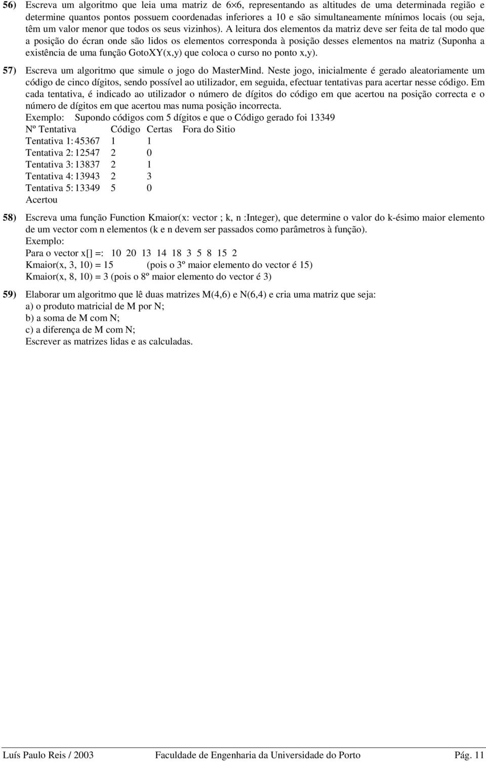 A leitura dos elementos da matriz deve ser feita de tal modo que a posição do écran onde são lidos os elementos corresponda à posição desses elementos na matriz (Suponha a existência de uma função