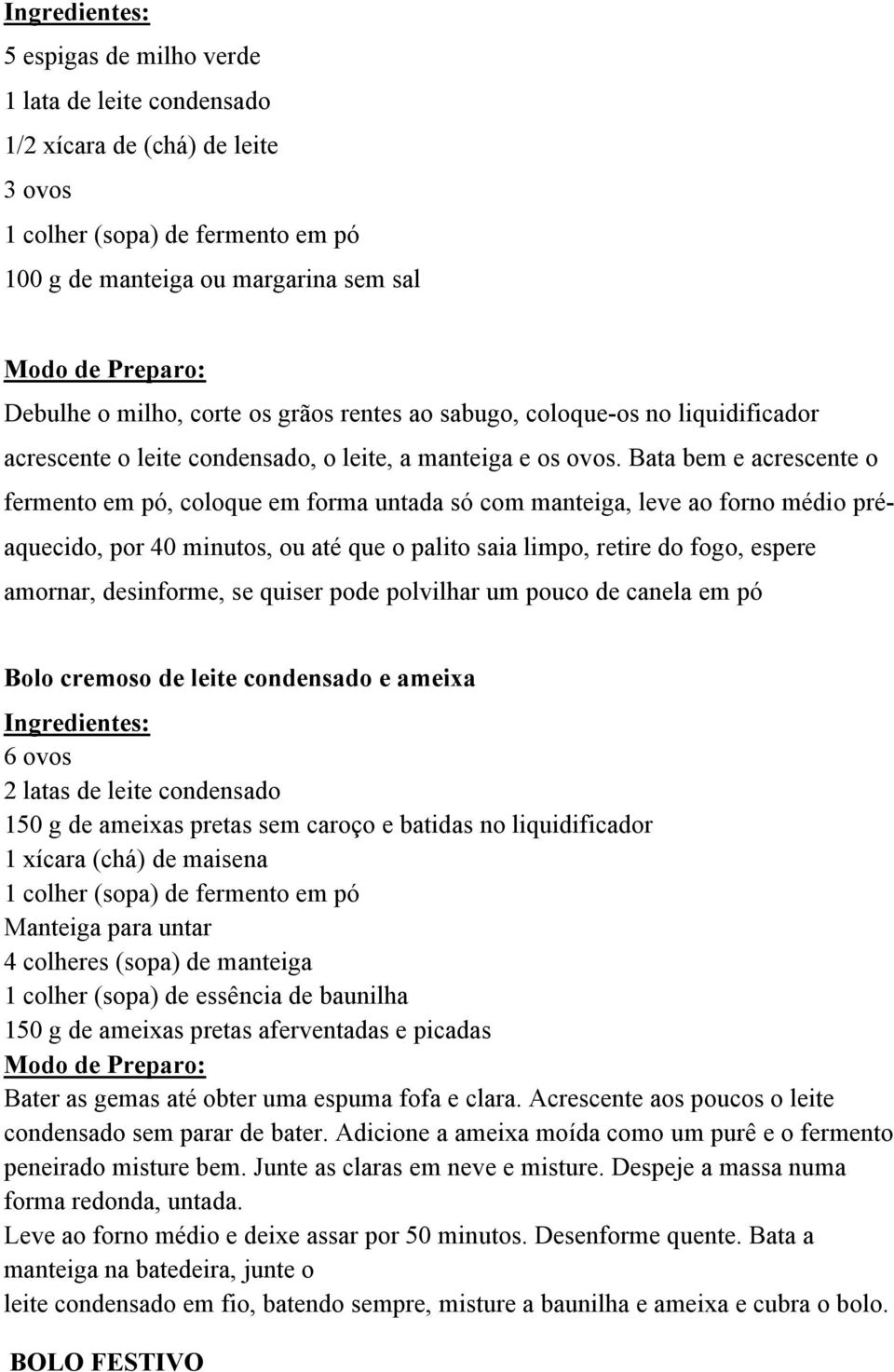 Bata bem e acrescente o fermento em pó, coloque em forma untada só com manteiga, leve ao forno médio préaquecido, por 40 minutos, ou até que o palito saia limpo, retire do fogo, espere amornar,