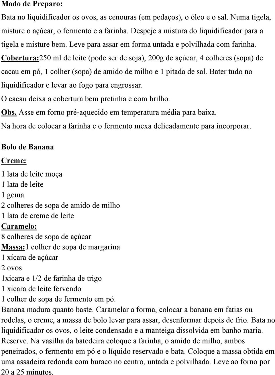 Cobertura:250 ml de leite (pode ser de soja), 200g de açúcar, 4 colheres (sopa) de cacau em pó, 1 colher (sopa) de amido de milho e 1 pitada de sal.