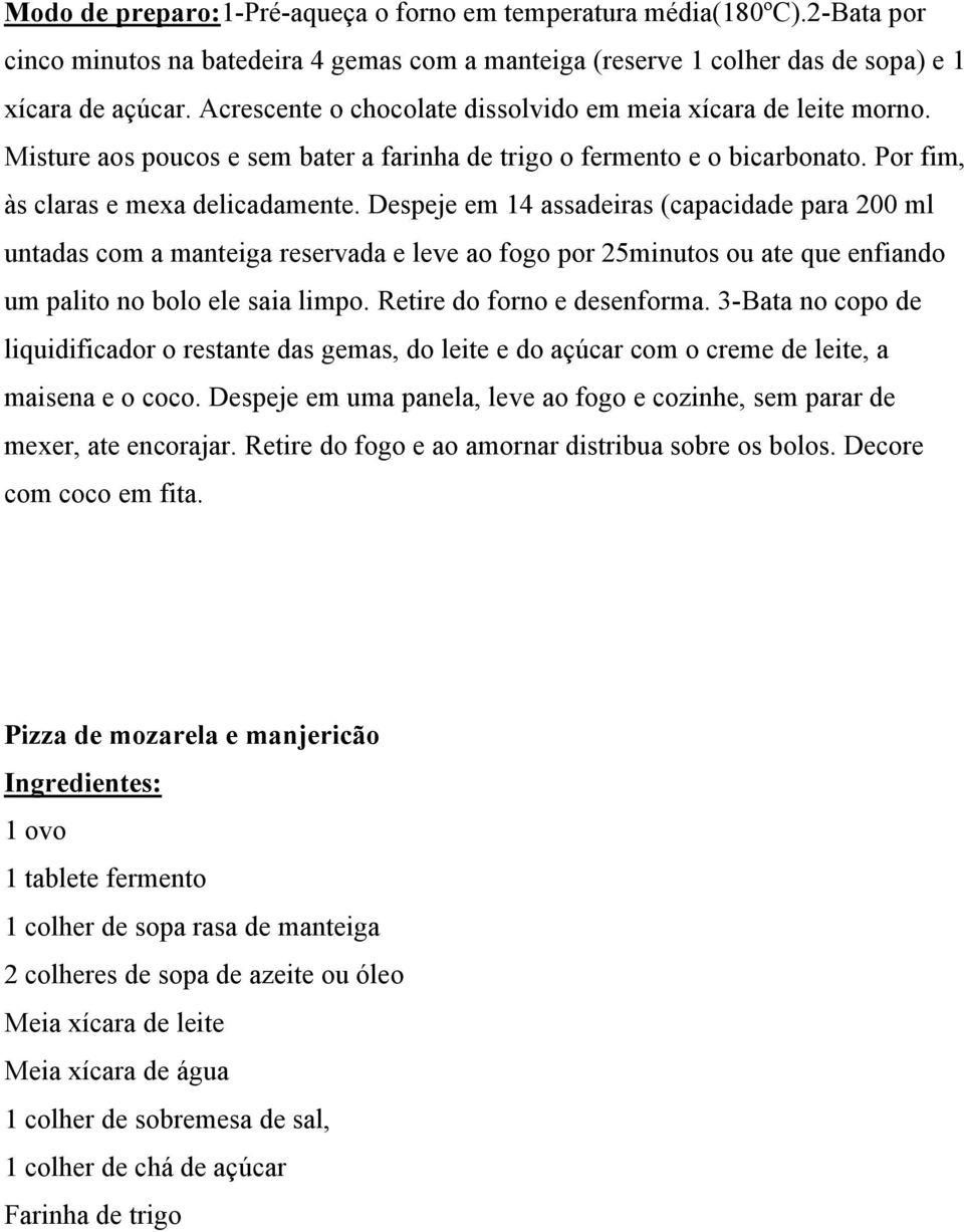 Despeje em 14 assadeiras (capacidade para 200 ml untadas com a manteiga reservada e leve ao fogo por 25minutos ou ate que enfiando um palito no bolo ele saia limpo. Retire do forno e desenforma.